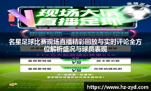 名星足球比赛现场直播精彩回放与实时评论全方位解析盛况与球员表现