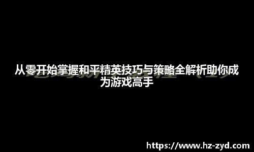 从零开始掌握和平精英技巧与策略全解析助你成为游戏高手