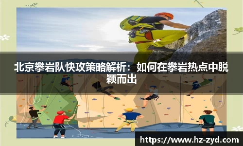 北京攀岩队快攻策略解析：如何在攀岩热点中脱颖而出