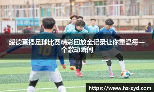 绥德直播足球比赛精彩回放全记录让你重温每一个激动瞬间