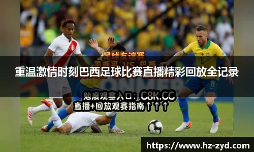 重温激情时刻巴西足球比赛直播精彩回放全记录