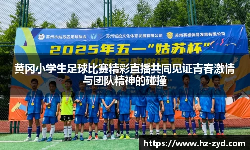 黄冈小学生足球比赛精彩直播共同见证青春激情与团队精神的碰撞