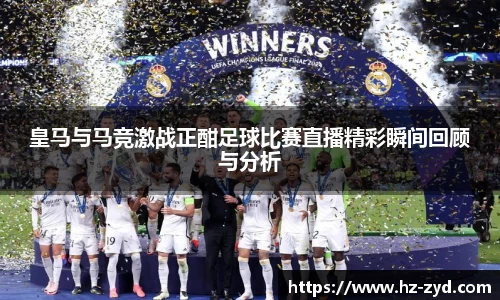 皇马与马竞激战正酣足球比赛直播精彩瞬间回顾与分析