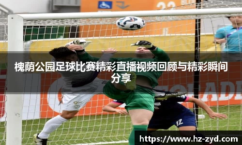 槐荫公园足球比赛精彩直播视频回顾与精彩瞬间分享