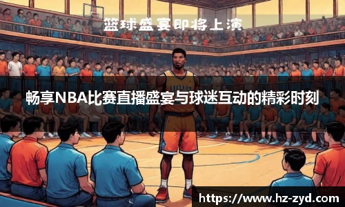畅享NBA比赛直播盛宴与球迷互动的精彩时刻