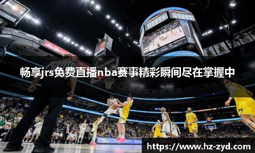 畅享jrs免费直播nba赛事精彩瞬间尽在掌握中