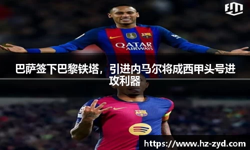 巴萨签下巴黎铁塔，引进内马尔将成西甲头号进攻利器