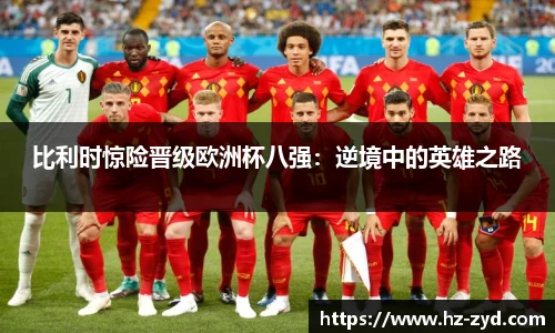 比利时惊险晋级欧洲杯八强：逆境中的英雄之路