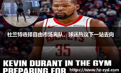 杜兰特选择自由市场离队，球迷热议下一站去向