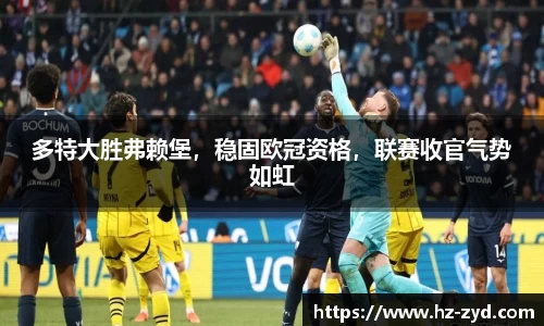 多特大胜弗赖堡，稳固欧冠资格，联赛收官气势如虹