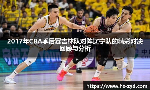 2017年CBA季后赛吉林队对阵辽宁队的精彩对决回顾与分析