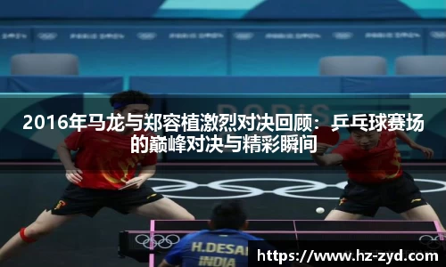 2016年马龙与郑容植激烈对决回顾：乒乓球赛场的巅峰对决与精彩瞬间