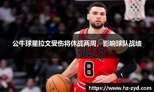 公牛球星拉文受伤将休战两周，影响球队战绩