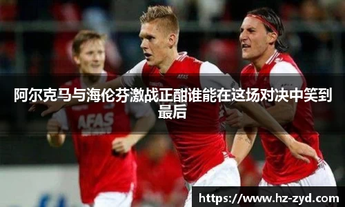 阿尔克马与海伦芬激战正酣谁能在这场对决中笑到最后