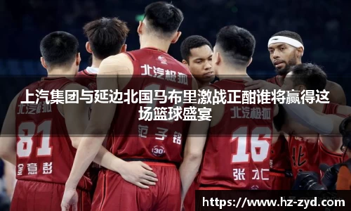 上汽集团与延边北国马布里激战正酣谁将赢得这场篮球盛宴