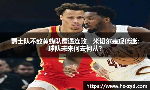 爵士队不敌黄蜂队遭遇连败，米切尔表现低迷：球队未来何去何从？