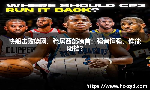 快船击败篮网，稳居西部榜首：强者恒强，谁能阻挡？